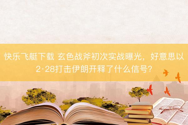 快乐飞艇下载 玄色战斧初次实战曝光，好意思以2·28打击伊朗开释了什么信号？