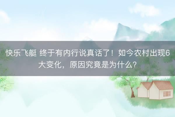 快乐飞艇 终于有内行说真话了！如今农村出现6大变化，原因究竟是为什么？