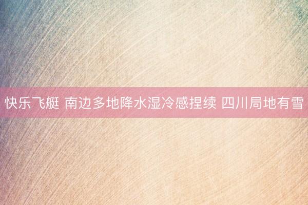快乐飞艇 南边多地降水湿冷感捏续 四川局地有雪