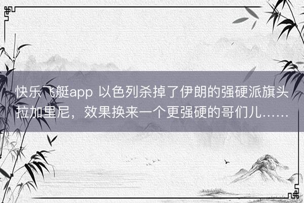 快乐飞艇app 以色列杀掉了伊朗的强硬派旗头拉加里尼，效果换来一个更强硬的哥们儿……
