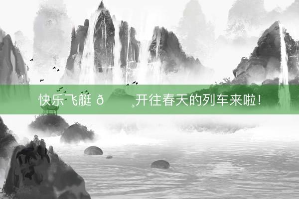 快乐飞艇 🌸开往春天的列车来啦！