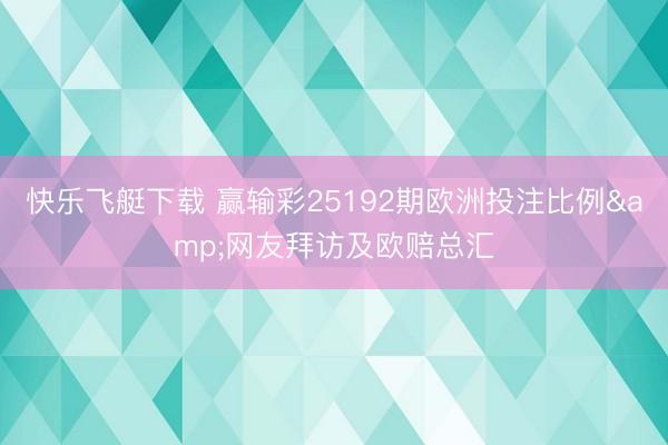 快乐飞艇下载 赢输彩25192期欧洲投注比例&网友拜访及欧赔总汇