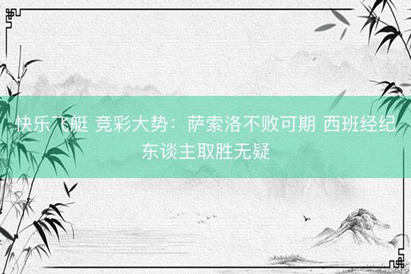 快乐飞艇 竞彩大势：萨索洛不败可期 西班经纪东谈主取胜无疑