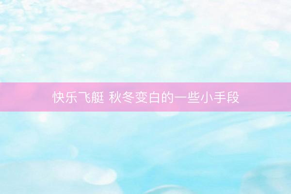快乐飞艇 秋冬变白的一些小手段