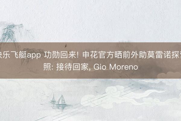 快乐飞艇app 功勋回来! 申花官方晒前外助莫雷诺探营照: 接待回家, Gio Moreno