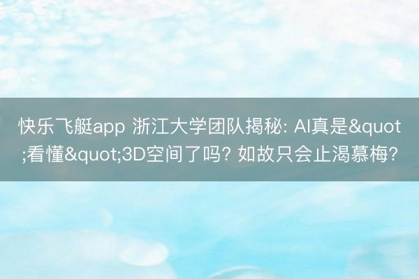 快乐飞艇app 浙江大学团队揭秘: AI真是"看懂"3D空间了吗? 如故只会止渴慕梅?